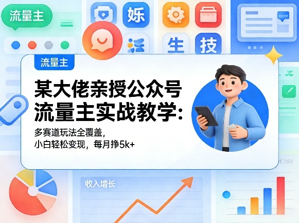 某大佬亲授公众号流量主实战教学：多赛道玩法全覆盖，小白轻松变现，每月多挣5k+ - 渡客网创