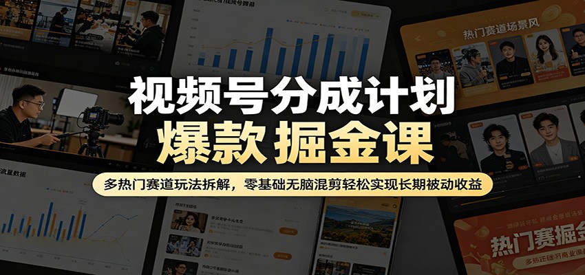 视频号分成计划爆款掘金课：多热门赛道玩法拆解，零基础无脑混剪轻松实现长期被动收益 - 渡客网创