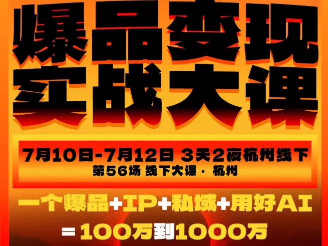 爆品变现实战大课，从爆品，到流量，到成交，一个爆品+IP+私域+用好AI=100W到1000W(7月10-12日) - 渡客网创