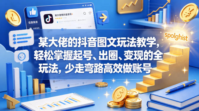 某大佬的抖音图文玩法教学，轻松掌握起号、出圈、变现的全套玩法，少走弯路高效做账号 - 渡客网创