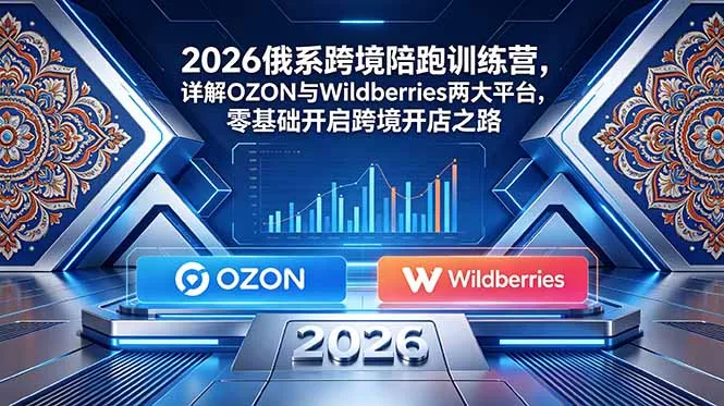 2026俄系跨境陪跑训练营，详解OZON与Wildberries两大平台，零基础开启跨境开店之路 - 渡客网创
