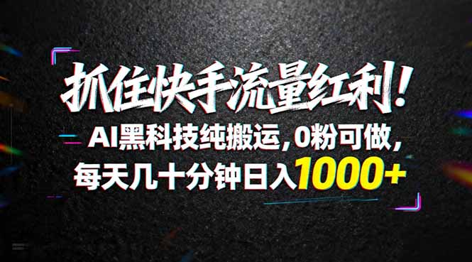 抓住快手流量红利!AI黑科技纯搬运,0粉可做,每天几十分钟日入1000+ 抓住快手流量红利!AI黑科技纯搬运,0粉可做,每天几十分钟日入1000+