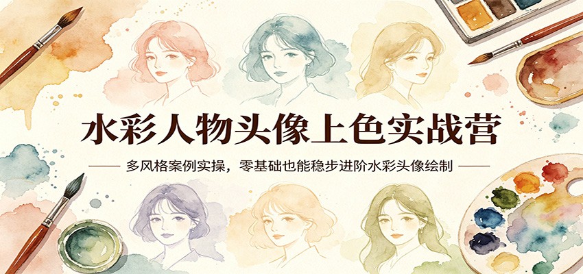 水彩人物头像上色实战营：多风格案例实操，零基础也能稳步进阶水彩头像绘制 - 渡客网创