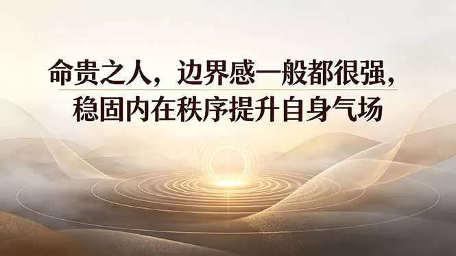 付费文章：命贵之人，边界感一般都很强，稳固内在秩序提升自身气场 - 渡客网创