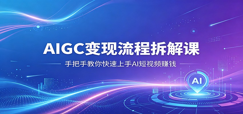 AIGC变现流程拆解课,手把手教你快速上手AI短视频赚钱 - 渡客网创