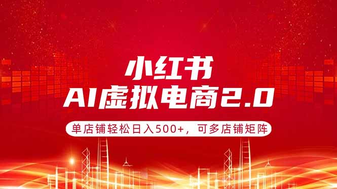 小红书AI虚拟电商2.0,单店铺轻松日入500+,可多店铺矩阵 小红书AI虚拟电商2.0,单店铺轻松日入500+,可多店铺矩阵