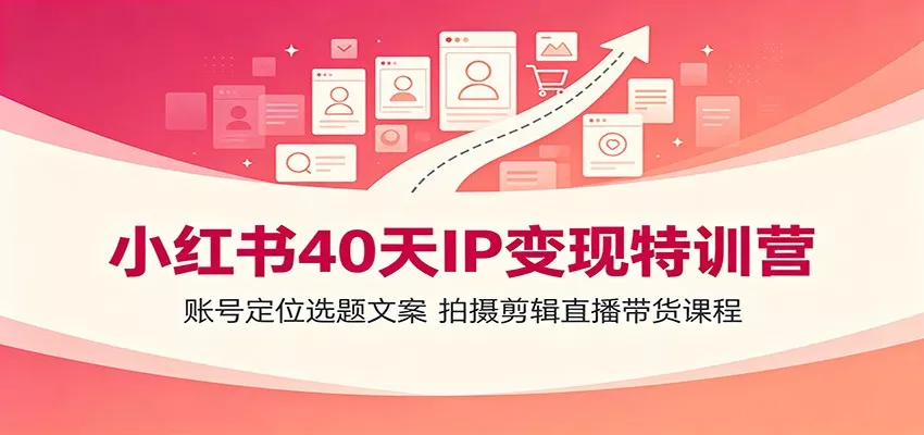 小红书40天IP变现特训营：账号定位选题文案，拍摄剪辑直播带货课程 - 渡客网创