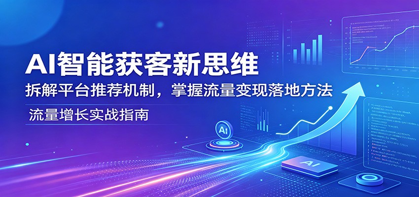 AI智能获客新思维:拆解平台推荐机制,掌握流量变现落地方法 - 渡客网创