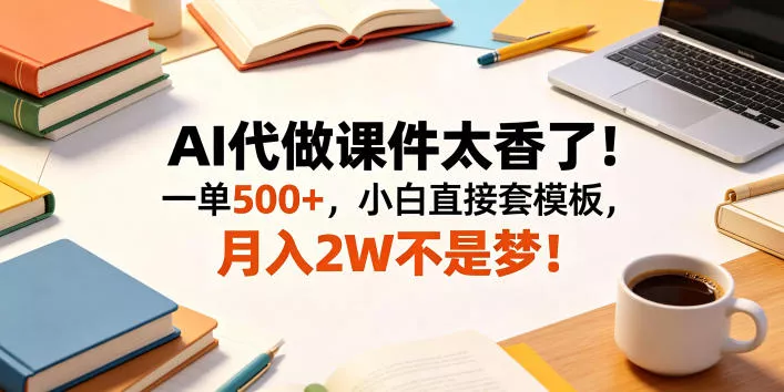 AI代做课件太香了!一单500+,小白直接套模板,月入2W不是梦!【揭秘】 - 渡客网创