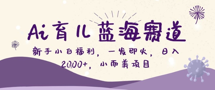 AI育儿蓝海赛道,新手小白福利一发即火,日入200+,小而美项目【揭秘】 AI育儿蓝海赛道,新手小白福利一发即火,日入200+,小而美项目【揭秘】