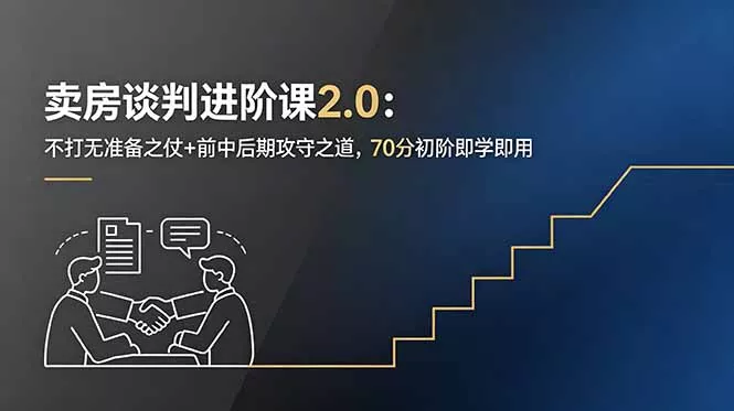 卖房谈判进阶课2.0：不打无准备之仗+前中后期攻守之道，70分初阶即学即用 - 渡客网创