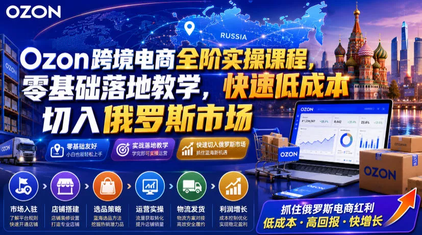 Ozon跨境电商全阶实操课程，零基础落地教学，快速低成本切入俄罗斯市场 - 渡客网创