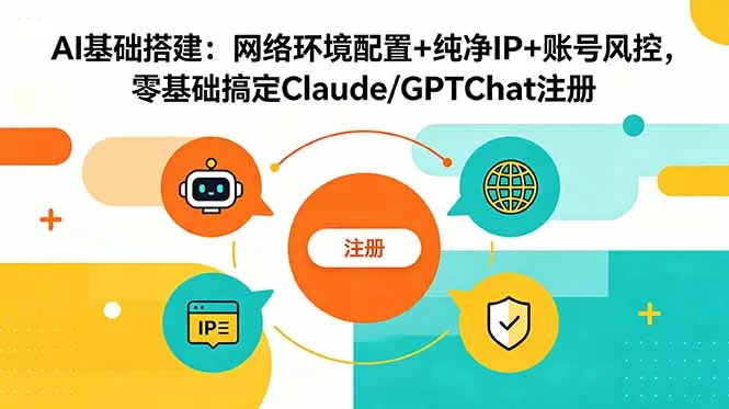 AI基础搭建：网络环境配置+纯净IP+账号风控，零基础搞定Claude/GPTChat注册 - 渡客网创